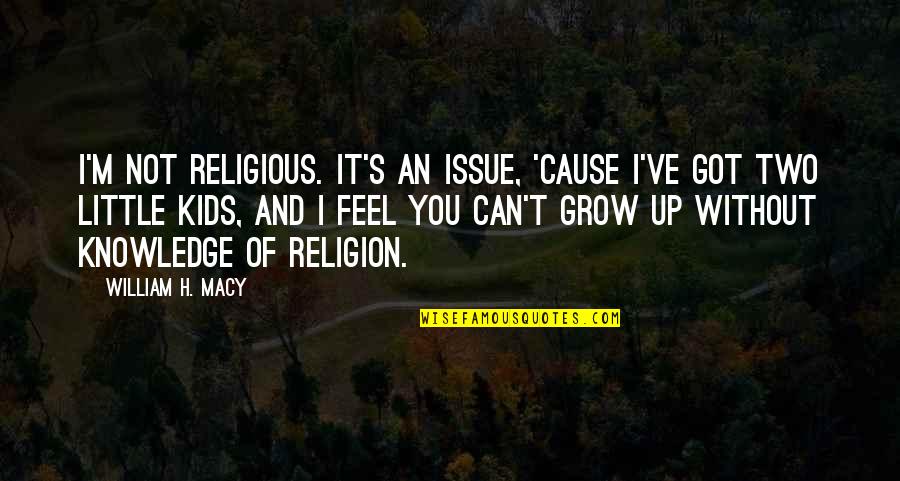 Not Growing Up Quotes By William H. Macy: I'm not religious. It's an issue, 'cause I've