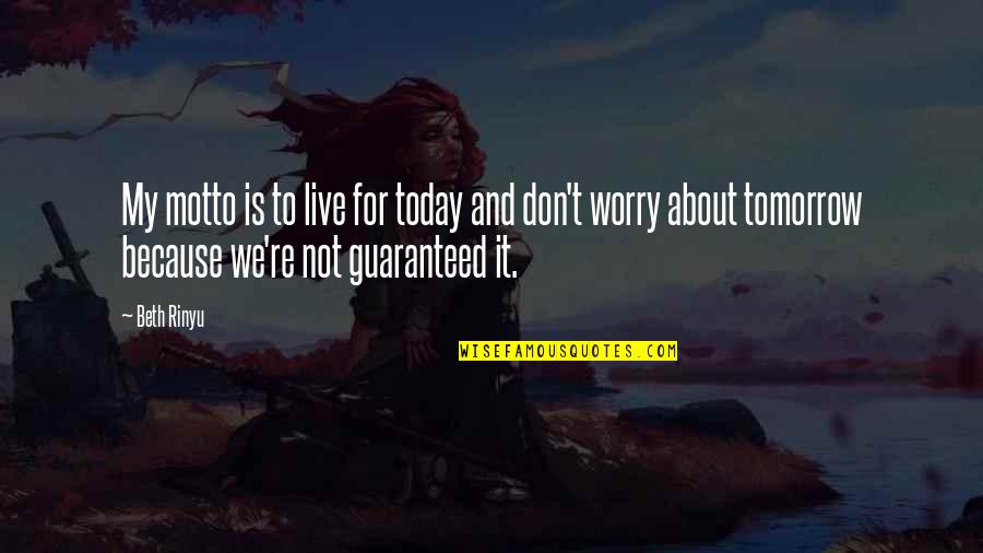 Not Guaranteed Quotes By Beth Rinyu: My motto is to live for today and