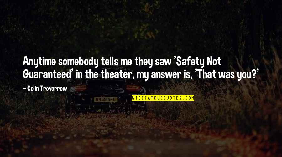 Not Guaranteed Quotes By Colin Trevorrow: Anytime somebody tells me they saw 'Safety Not