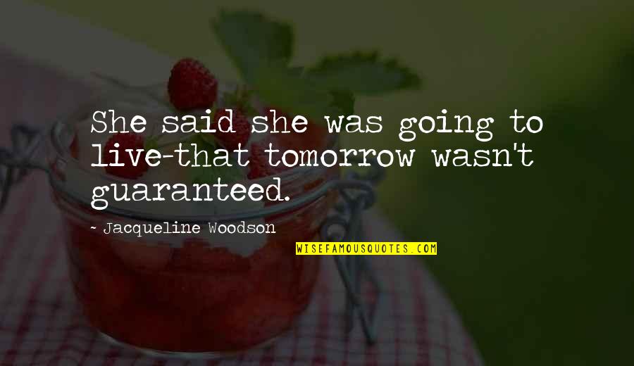 Not Guaranteed Tomorrow Quotes By Jacqueline Woodson: She said she was going to live-that tomorrow