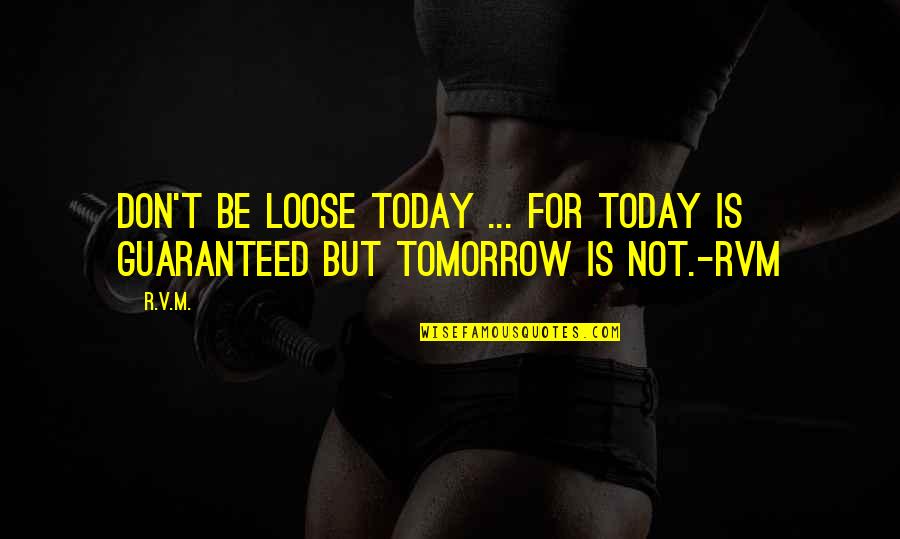 Not Guaranteed Tomorrow Quotes By R.v.m.: Don't be loose today ... for today is