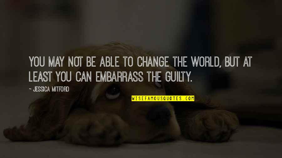 Not Guilty Quotes By Jessica Mitford: You may not be able to change the