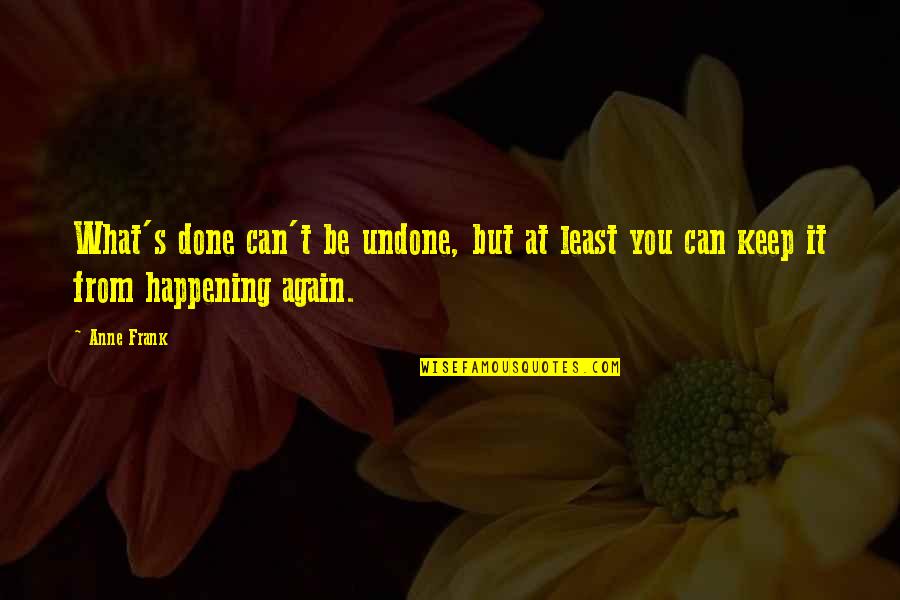 Not Happening Again Quotes By Anne Frank: What's done can't be undone, but at least