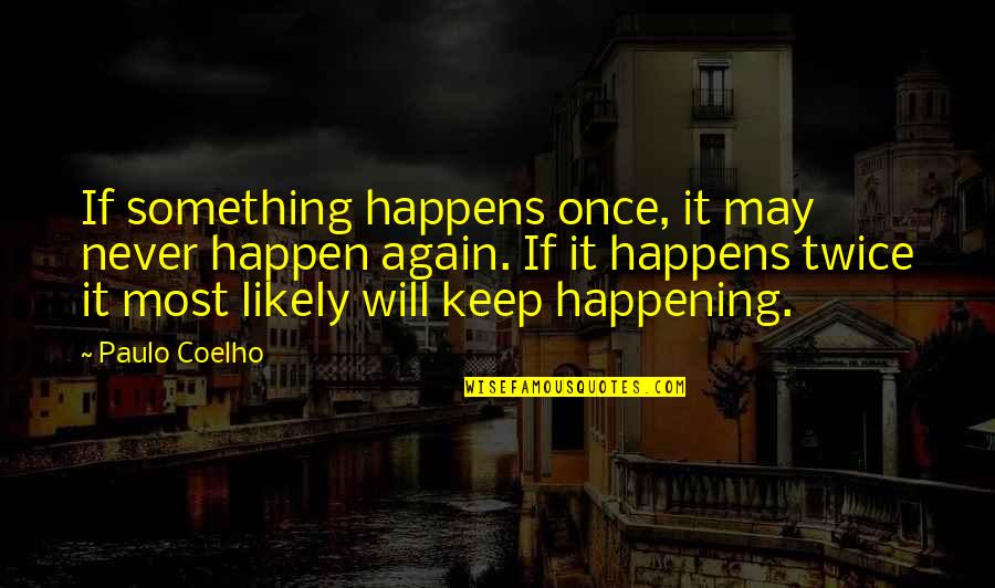 Not Happening Again Quotes By Paulo Coelho: If something happens once, it may never happen