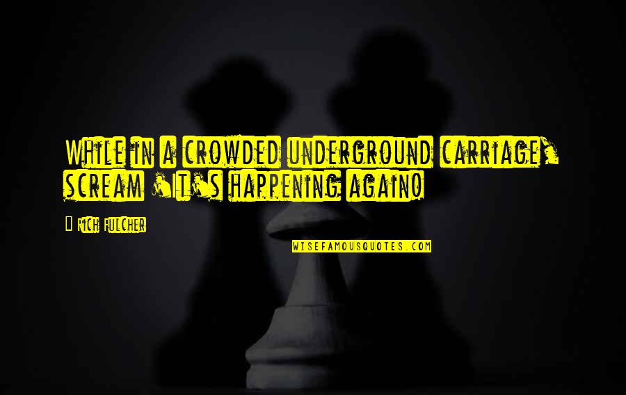 Not Happening Again Quotes By Rich Fulcher: While in a crowded underground carriage, scream 'It's