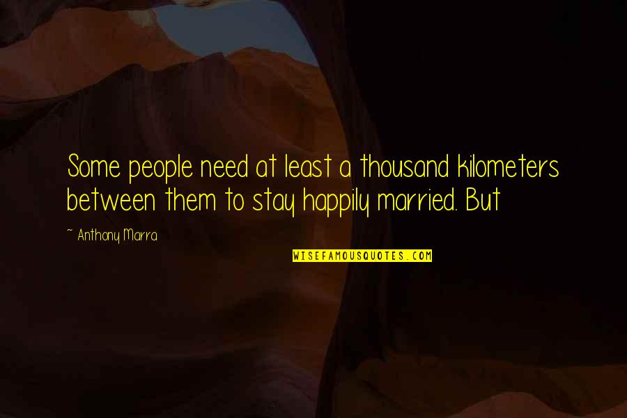 Not Happily Married Quotes By Anthony Marra: Some people need at least a thousand kilometers