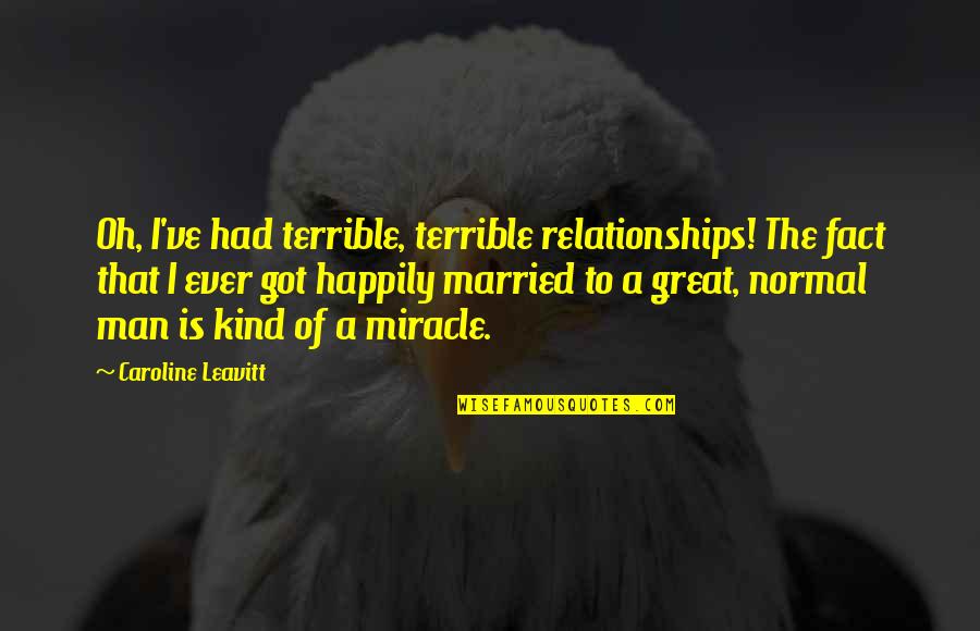 Not Happily Married Quotes By Caroline Leavitt: Oh, I've had terrible, terrible relationships! The fact