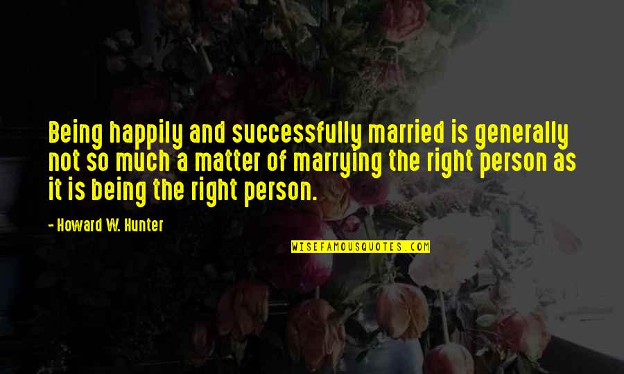 Not Happily Married Quotes By Howard W. Hunter: Being happily and successfully married is generally not
