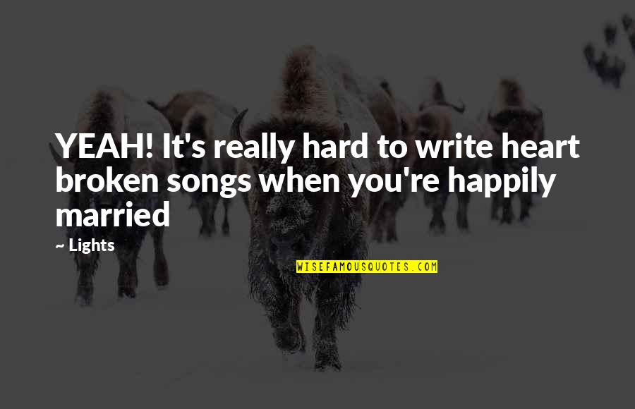Not Happily Married Quotes By Lights: YEAH! It's really hard to write heart broken