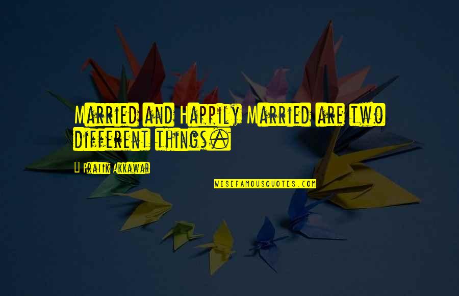 Not Happily Married Quotes By Pratik Akkawar: Married and Happily Married are two different things.