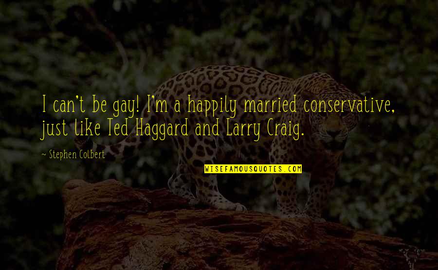 Not Happily Married Quotes By Stephen Colbert: I can't be gay! I'm a happily married