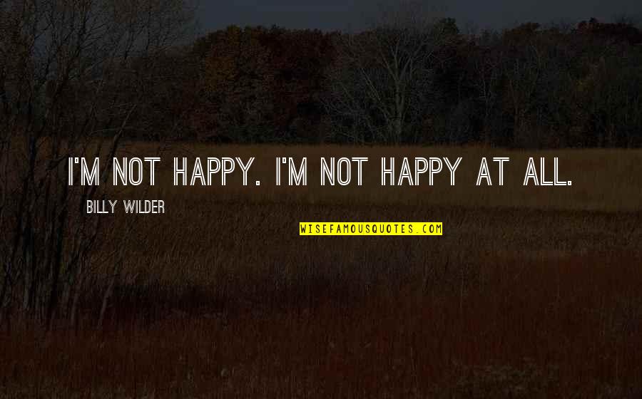 Not Happy At All Quotes By Billy Wilder: I'm not happy. I'm not happy at all.