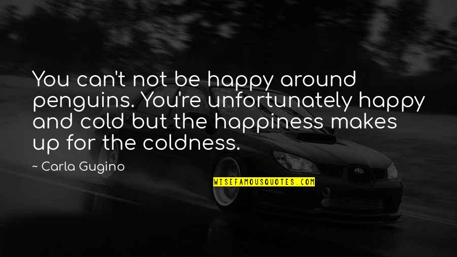 Not Happy For You Quotes By Carla Gugino: You can't not be happy around penguins. You're