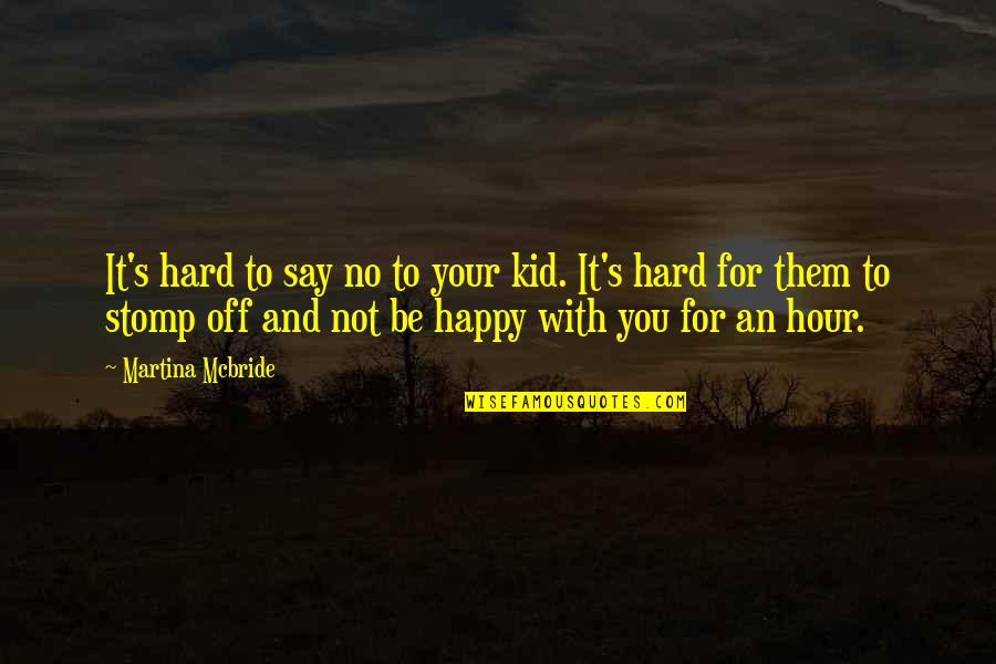 Not Happy For You Quotes By Martina Mcbride: It's hard to say no to your kid.