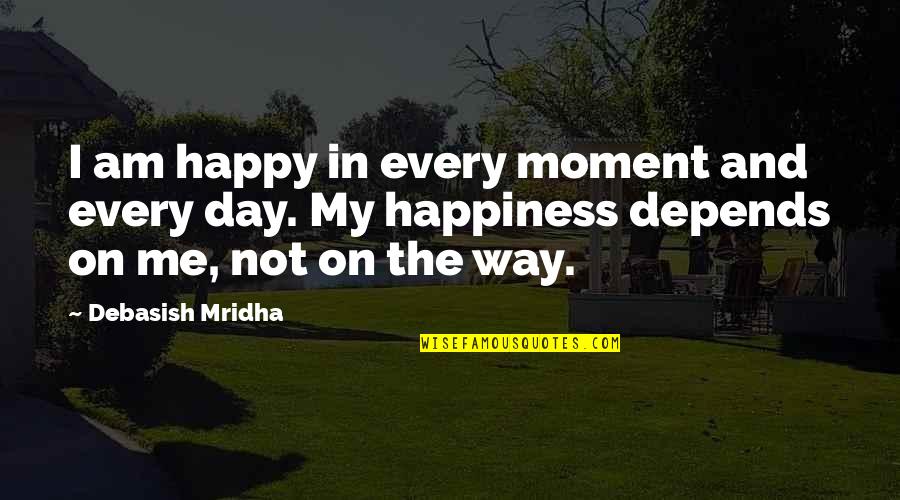 Not Happy In Love Quotes By Debasish Mridha: I am happy in every moment and every
