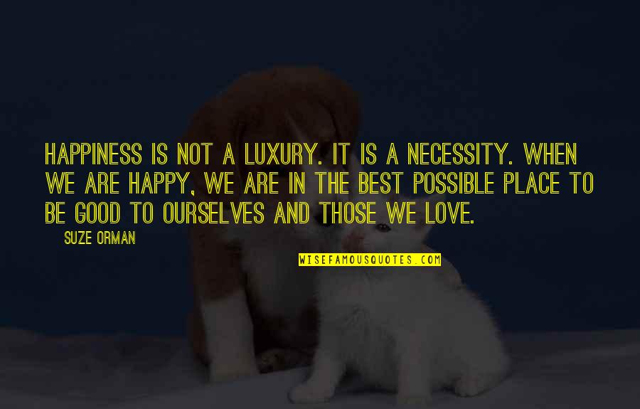 Not Happy In Love Quotes By Suze Orman: Happiness is not a luxury. It is a