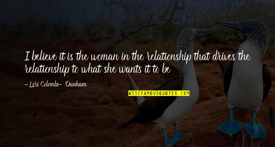 Not Happy In My Relationship Quotes By Lori Colombo-Dunham: I believe it is the woman in the Not Happy In My Relationship Quotes By Lori Colombo-Dunham: I believe it is the woman in the