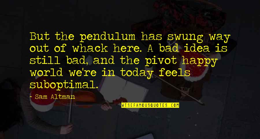 Not Happy Today Quotes By Sam Altman: But the pendulum has swung way out of