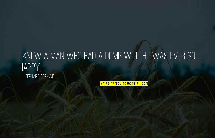 Not Happy Wife Quotes By Bernard Cornwell: I knew a man who had a dumb