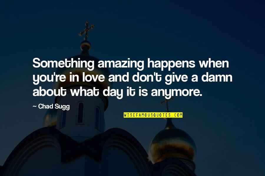 Not Happy With You Anymore Quotes By Chad Sugg: Something amazing happens when you're in love and