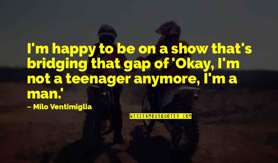 Not Happy With You Anymore Quotes By Milo Ventimiglia: I'm happy to be on a show that's