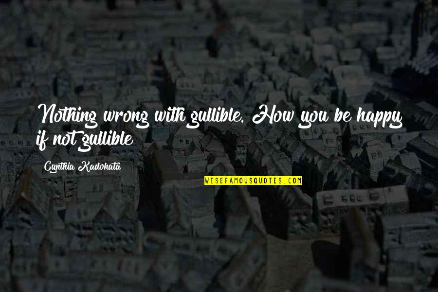 Not Happy With You Quotes By Cynthia Kadohata: Nothing wrong with gullible. How you be happy Not Happy With You Quotes By Cynthia Kadohata: Nothing wrong with gullible. How you be happy