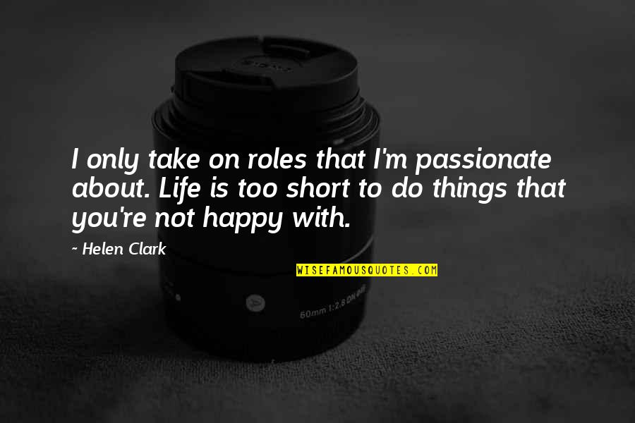Not Happy With You Quotes By Helen Clark: I only take on roles that I'm passionate Not Happy With You Quotes By Helen Clark: I only take on roles that I'm passionate