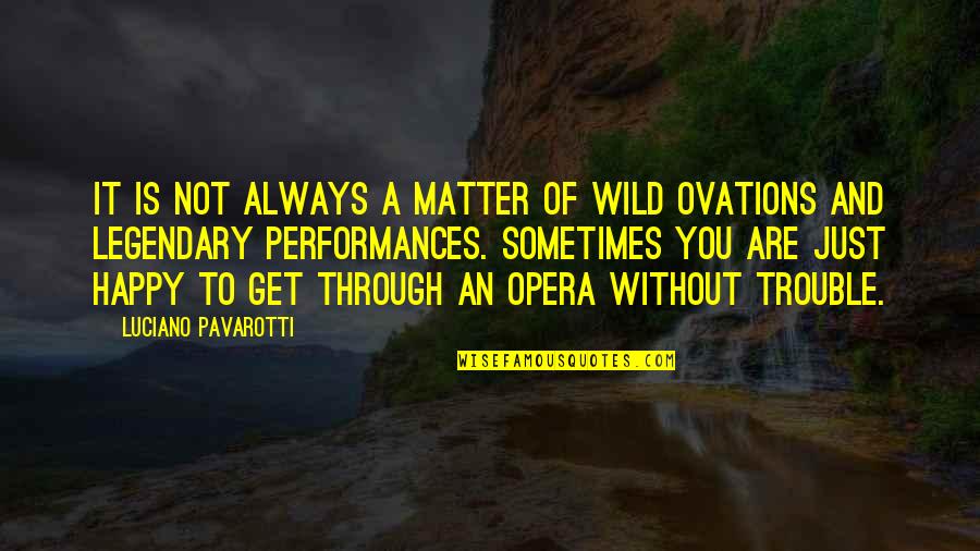 Not Happy Without You Quotes By Luciano Pavarotti: It is not always a matter of wild