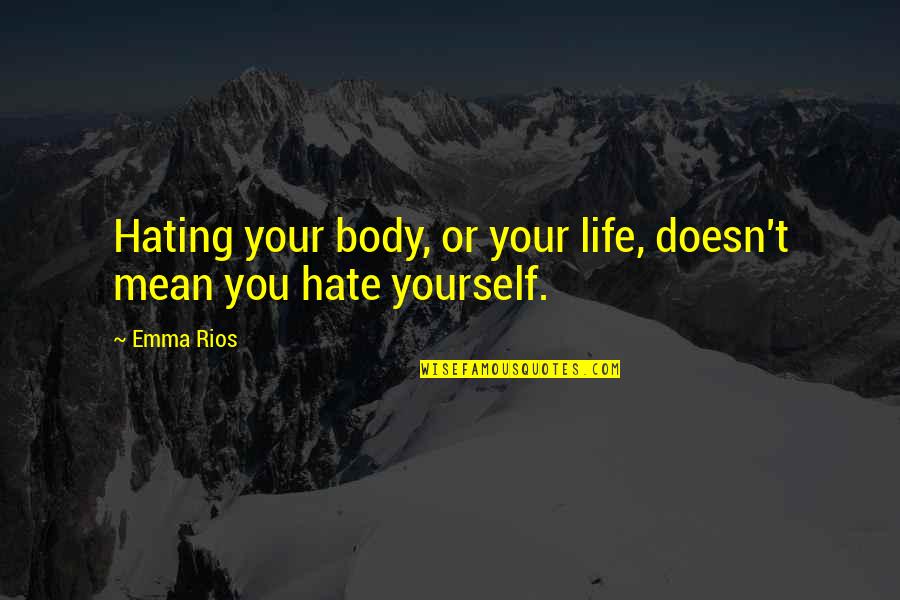 Not Hating Life Quotes By Emma Rios: Hating your body, or your life, doesn't mean