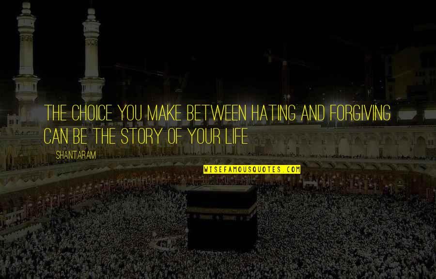 Not Hating Life Quotes By Shantaram: The choice you make between hating and forgiving