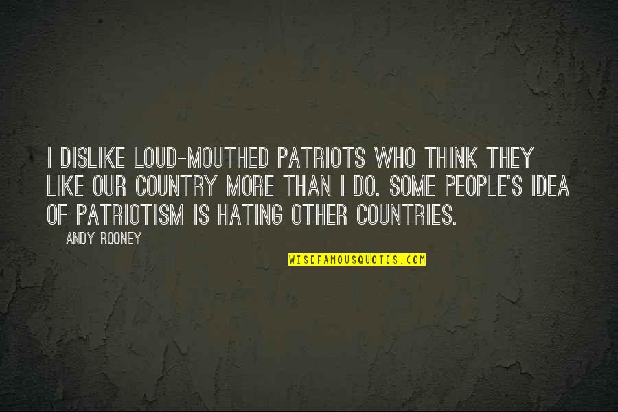 Not Hating People Quotes By Andy Rooney: I dislike loud-mouthed patriots who think they like Not Hating People Quotes By Andy Rooney: I dislike loud-mouthed patriots who think they like