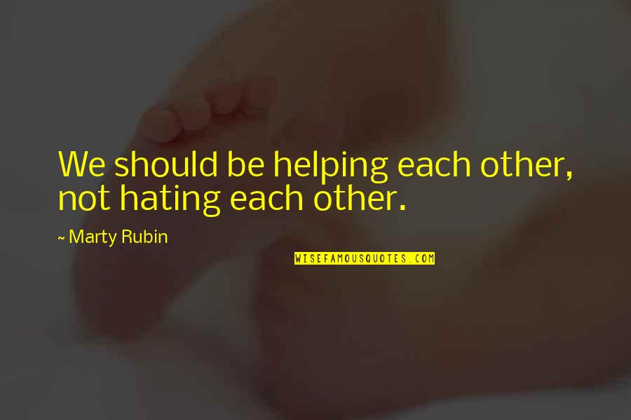 Not Hating Quotes By Marty Rubin: We should be helping each other, not hating