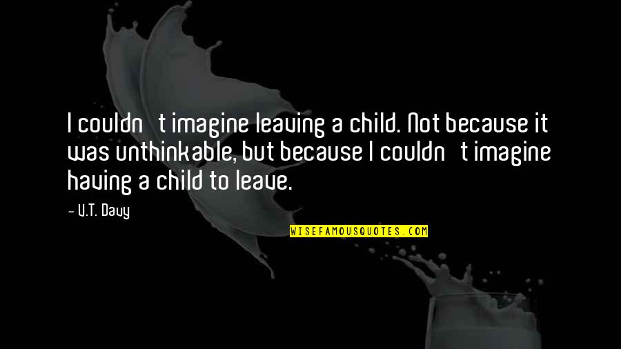 Not Having A Child Quotes By V.T. Davy: I couldn't imagine leaving a child. Not because