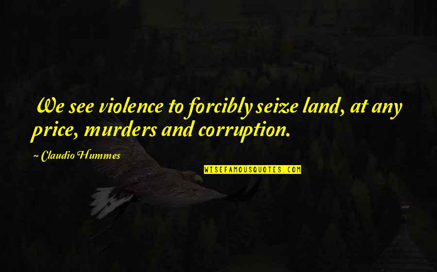 Not Having A Filter Quotes By Claudio Hummes: We see violence to forcibly seize land, at