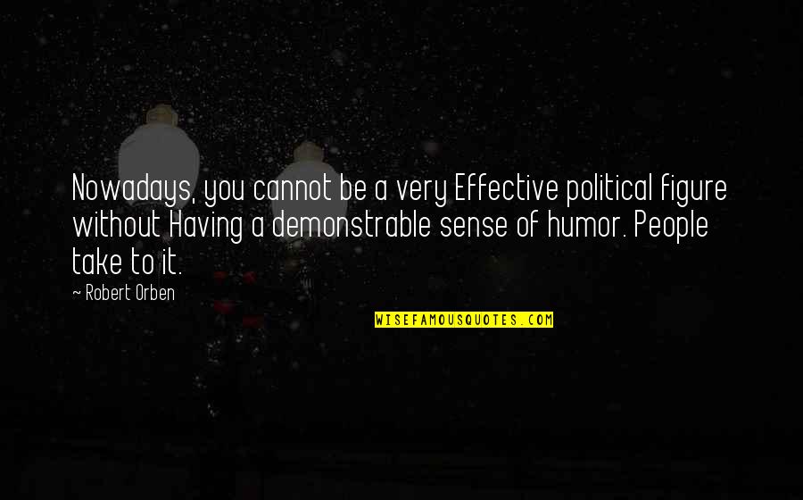 Not Having A Sense Of Humor Quotes By Robert Orben: Nowadays, you cannot be a very Effective political