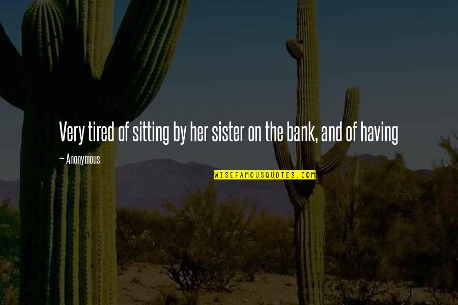Not Having A Sister Quotes By Anonymous: Very tired of sitting by her sister on