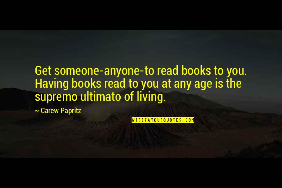 Not Having Anyone Quotes By Carew Papritz: Get someone-anyone-to read books to you. Having books