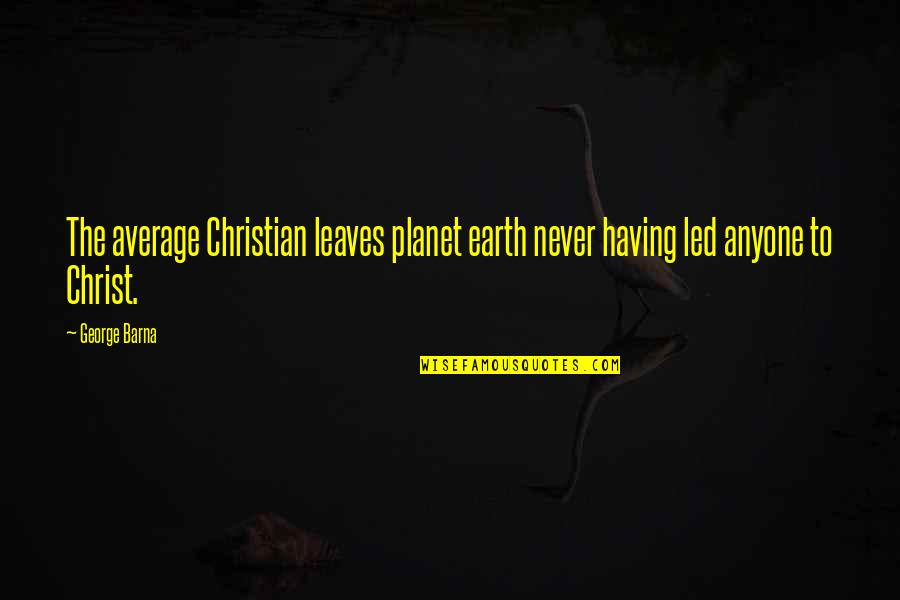 Not Having Anyone Quotes By George Barna: The average Christian leaves planet earth never having