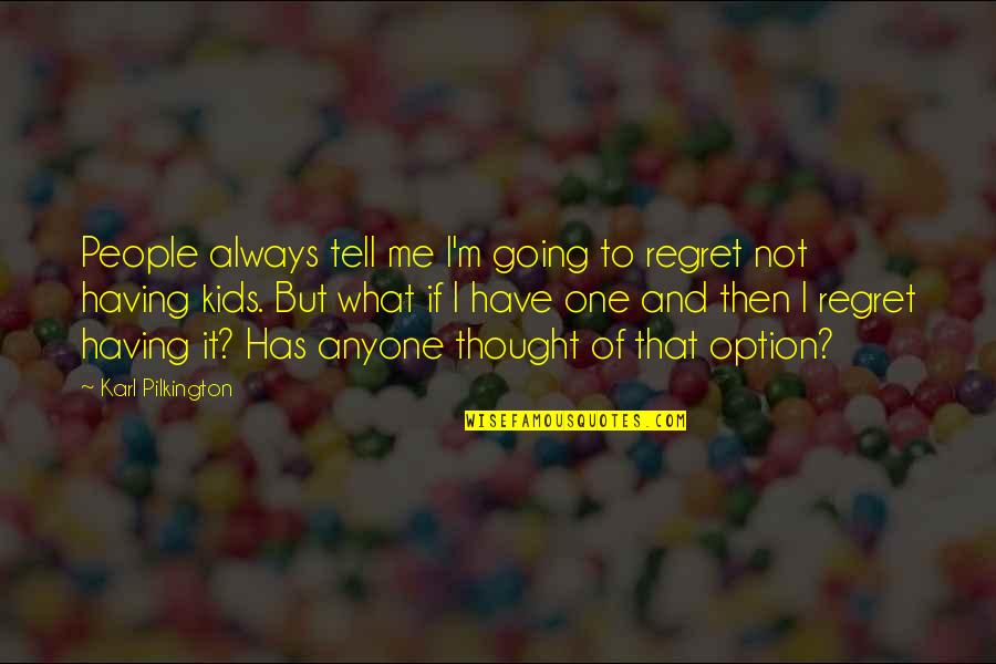 Not Having Anyone Quotes By Karl Pilkington: People always tell me I'm going to regret