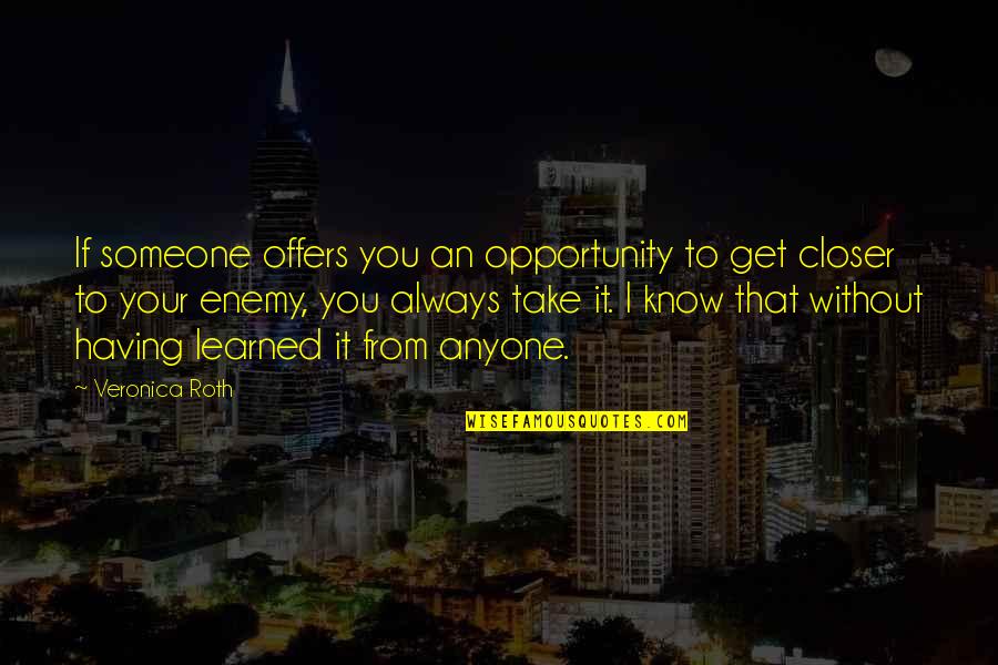 Not Having Anyone Quotes By Veronica Roth: If someone offers you an opportunity to get