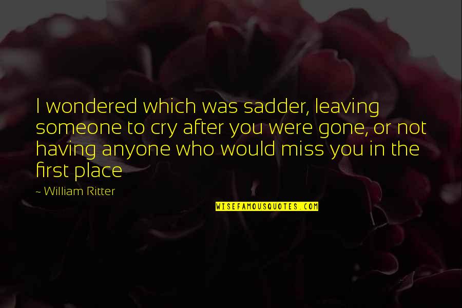 Not Having Anyone Quotes By William Ritter: I wondered which was sadder, leaving someone to
