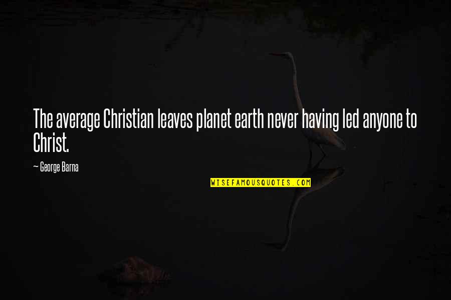 Not Having Anyone There For You Quotes By George Barna: The average Christian leaves planet earth never having