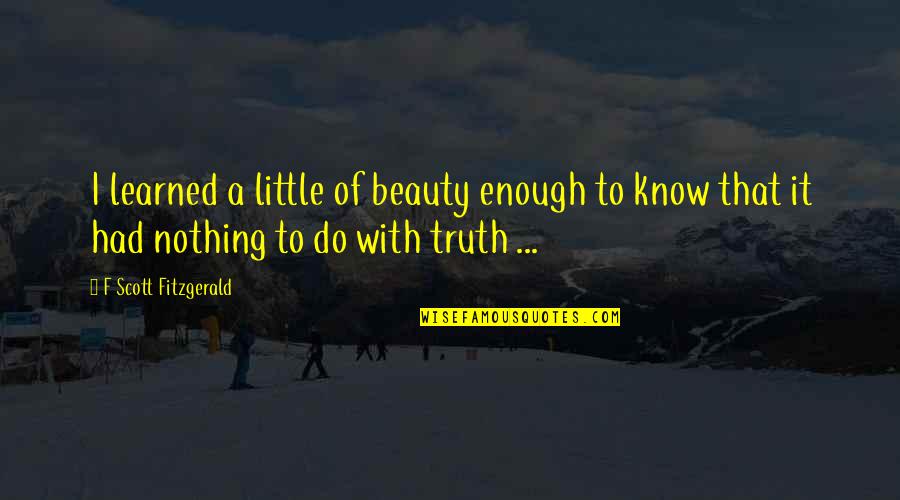 Not Having Anyone To Talk To Quotes By F Scott Fitzgerald: I learned a little of beauty enough to