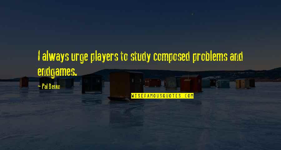 Not Having Anyone To Talk To Quotes By Pal Benko: I always urge players to study composed problems
