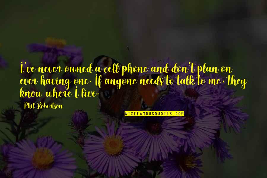 Not Having Anyone To Talk To Quotes By Phil Robertson: I've never owned a cell phone and don't