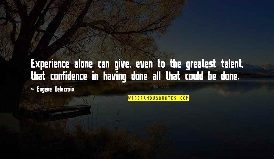 Not Having Confidence Quotes By Eugene Delacroix: Experience alone can give, even to the greatest