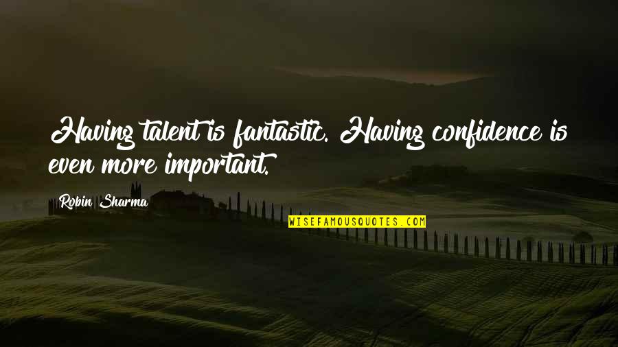 Not Having Confidence Quotes By Robin Sharma: Having talent is fantastic. Having confidence is even