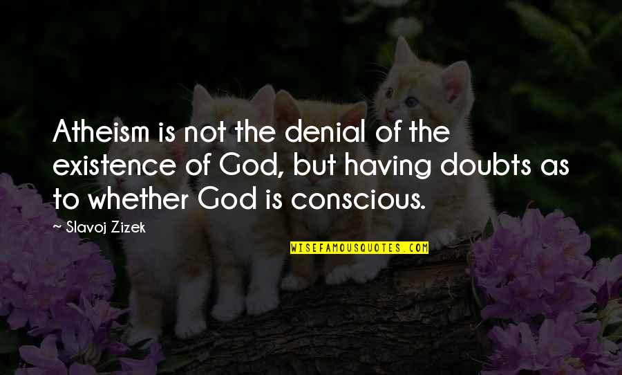 Not Having Doubts Quotes By Slavoj Zizek: Atheism is not the denial of the existence