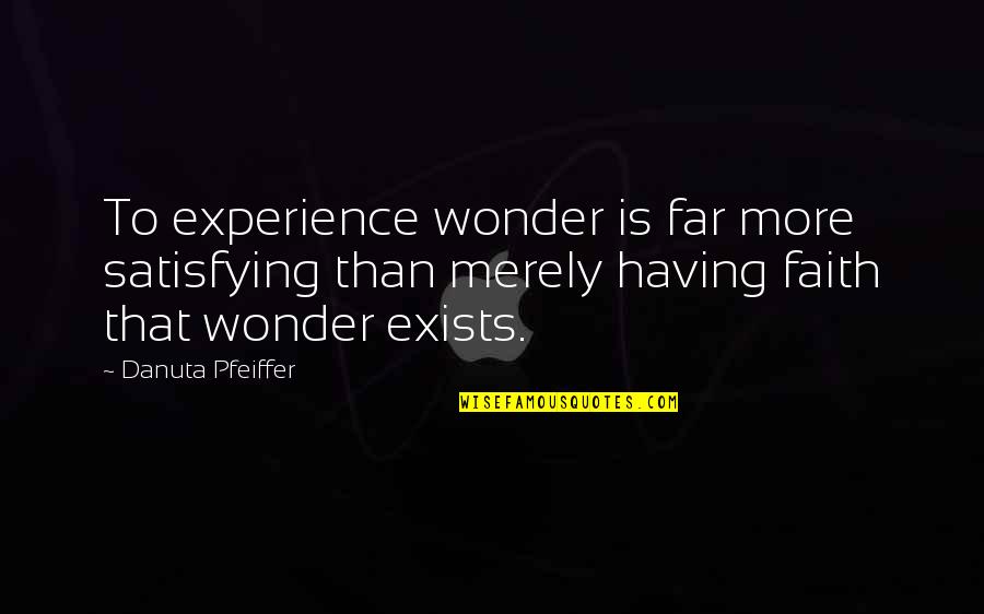 Not Having Faith Quotes By Danuta Pfeiffer: To experience wonder is far more satisfying than