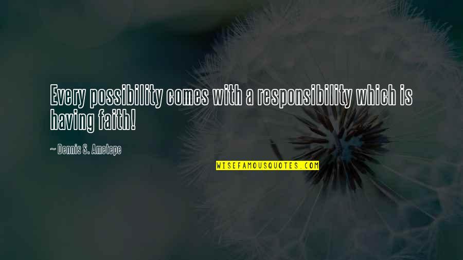 Not Having Faith Quotes By Dennis S. Ametepe: Every possibility comes with a responsibility which is